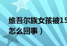 維吾爾族女孩被15所世界名校錄?。ň唧w是怎么回事）
