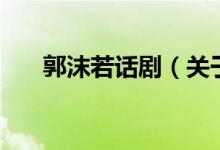 郭沫若話?。P(guān)于郭沫若話劇的介紹）