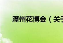 漳州花博會(huì)（關(guān)于漳州花博會(huì)的介紹）