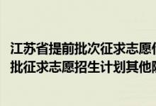江蘇省提前批次征求志愿什么時候錄?。ńK2022本科提前批征求志愿招生計劃其他院校）