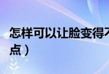 怎樣可以讓臉變得不老(怎樣可以讓臉變胖一點)