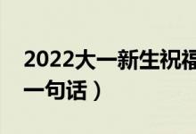 2022大一新生祝福句子精選（致大一新生的一句話(huà)）