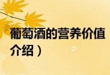 葡萄酒的營養(yǎng)價值（關于葡萄酒的營養(yǎng)價值的介紹）