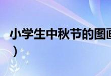 小學(xué)生中秋節(jié)的圖畫(huà)（小學(xué)生中秋節(jié)的手抄報(bào)）