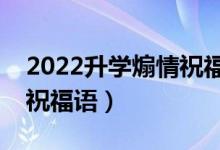 2022升學(xué)煽情祝福語大全（送給同學(xué)的升學(xué)祝福語）