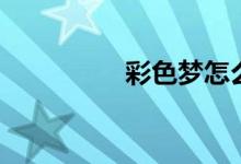 彩色夢(mèng)怎么畫(huà)（彩色夢(mèng)）