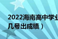 2022海南高中學(xué)業(yè)水平考試成績(jī)查詢時(shí)間(幾號(hào)出成績(jī))