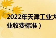 2022年天津工業(yè)大學(xué)學(xué)費(fèi)多少錢(qián)（一年各專(zhuān)業(yè)收費(fèi)標(biāo)準(zhǔn)）