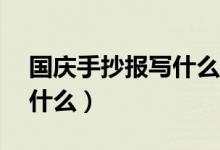 國(guó)慶手抄報(bào)寫(xiě)什么字50個(gè)字（國(guó)慶手抄報(bào)寫(xiě)什么）