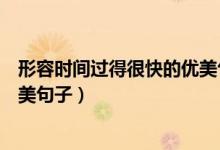 形容時(shí)間過(guò)得很快的優(yōu)美句子詩(shī)句（形容時(shí)間過(guò)得很快的優(yōu)美句子）