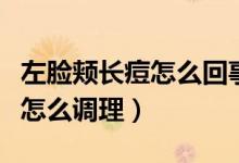 左臉頰長痘怎么回事及調(diào)理方法(左臉頰長痘怎么調(diào)理)