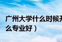 廣州大學(xué)什么時(shí)候開(kāi)學(xué)最新通知（廣州大學(xué)什么專(zhuān)業(yè)好）