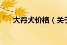 大丹犬價格（關于大丹犬價格的介紹）