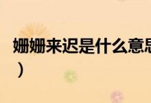 姍姍來遲是什么意思?。▕檴檨磉t是什么意思）