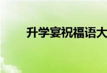 升學(xué)宴祝福語大全（畢業(yè)升學(xué)贈(zèng)言）
