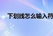 下劃線怎么輸入符號(hào)（下劃線怎么去掉）