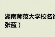 湖南師范大學(xué)校名誰寫的（湖南師范大學(xué)校花張藍(lán)）