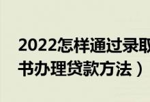 2022怎樣通過(guò)錄取通知書(shū)辦助學(xué)貸款（通知書(shū)辦理貸款方法）