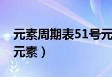 元素周期表51號元素是啥(元素周期表51號元素)