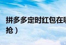 拼多多定時(shí)紅包在哪里（拼多多定時(shí)紅包自動搶）