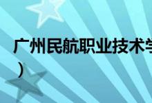 廣州民航職業(yè)技術(shù)學院怎么樣(全國排名第幾)