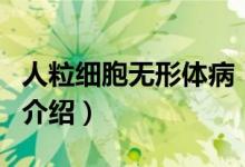人粒細(xì)胞無形體?。P(guān)于人粒細(xì)胞無形體病的介紹）