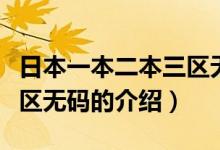 日本一本二本三區(qū)無碼（關于日本一本二本三區(qū)無碼的介紹）