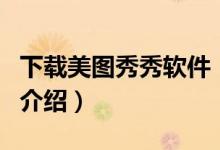 下載美圖秀秀軟件（關于下載美圖秀秀軟件的介紹）