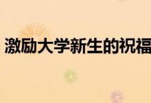激勵(lì)大學(xué)新生的祝福寄語(yǔ)（?？忌洗髮W(xué)的話）