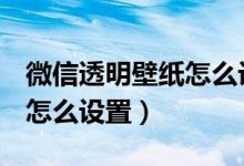 微信透明壁紙怎么設(shè)置oppo（微信透明壁紙怎么設(shè)置）
