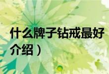 什么牌子鉆戒最好（關于什么牌子鉆戒最好的介紹）