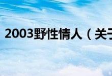 2003野性情人（關于2003野性情人的介紹）