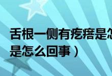 舌根一側有疙瘩是怎么回事（舌根兩側起疙瘩是怎么回事）