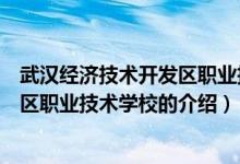 武漢經(jīng)濟技術(shù)開發(fā)區(qū)職業(yè)技術(shù)學(xué)校（關(guān)于武漢經(jīng)濟技術(shù)開發(fā)區(qū)職業(yè)技術(shù)學(xué)校的介紹）