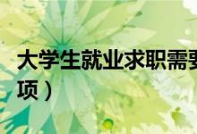 大學(xué)生就業(yè)求職需要注意什么（有哪些注意事項(xiàng)）