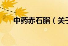 中藥赤石脂（關于中藥赤石脂的介紹）