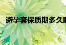 避孕套保質(zhì)期多久?。ū茉刑妆Ｙ|(zhì)期多久）