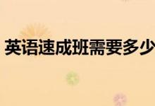 英語(yǔ)速成班需要多少錢(qián)（培訓(xùn)費(fèi)用大概多少）