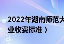 2022年湖南師范大學(xué)學(xué)費(fèi)多少錢(qián)（一年各專業(yè)收費(fèi)標(biāo)準(zhǔn)）