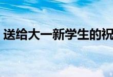 送給大一新學(xué)生的祝福語(yǔ)（簡(jiǎn)短開學(xué)祝福語(yǔ)）