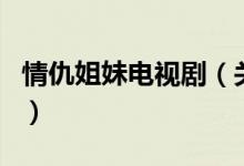 情仇姐妹電視?。P(guān)于情仇姐妹電視劇的介紹）