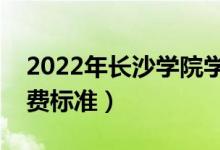 2022年長(zhǎng)沙學(xué)院學(xué)費(fèi)多少錢（一年各專業(yè)收費(fèi)標(biāo)準(zhǔn)）
