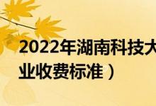 2022年湖南科技大學(xué)學(xué)費多少錢（一年各專業(yè)收費標(biāo)準(zhǔn)）