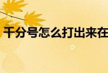 千分號(hào)怎么打出來在電腦上（千分號(hào)怎么打）