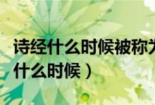 詩(shī)經(jīng)什么時(shí)候被稱為經(jīng)典（詩(shī)經(jīng)被稱為經(jīng)是在什么時(shí)候）