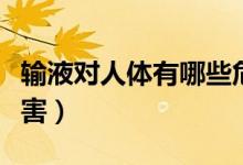 輸液對(duì)人體有哪些危害（輸液對(duì)人體有哪些危害）