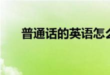 普通話的英語(yǔ)怎么說(shuō)（普通話的好處）