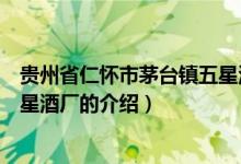 貴州省仁懷市茅臺鎮(zhèn)五星酒廠（關(guān)于貴州省仁懷市茅臺鎮(zhèn)五星酒廠的介紹）