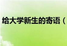 給大學(xué)新生的寄語(yǔ)(新生開(kāi)學(xué)祝福簡(jiǎn)短勵(lì)志)