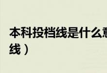 本科投檔線是什么意思（一所學(xué)校有幾個投檔線）